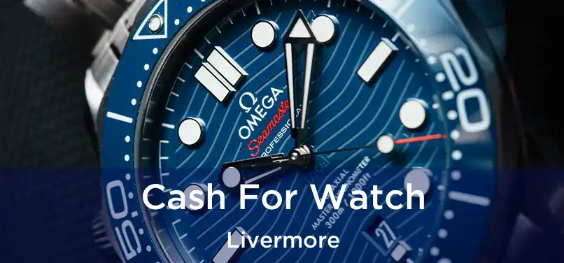  Cash For Watch Livermore